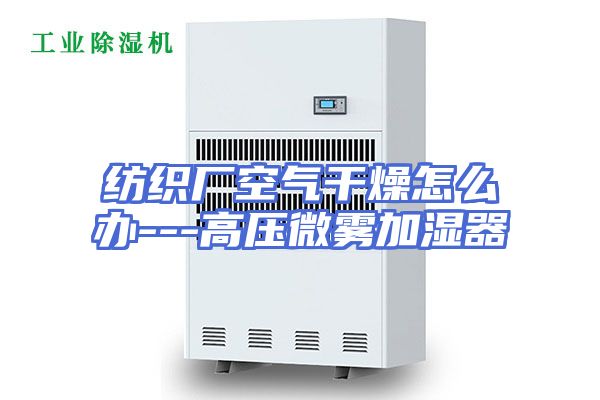 纺织厂空气干燥怎么办---高压微雾加湿器