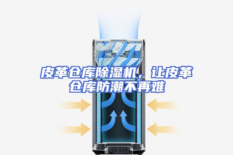 皮革仓库除湿机，让皮革仓库防潮不再难