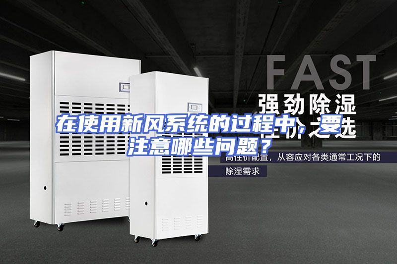 在使用新风系统的过程中，要注意哪些问题？