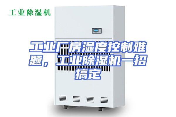 工业厂房湿度控制难题，工业除湿机一招搞定