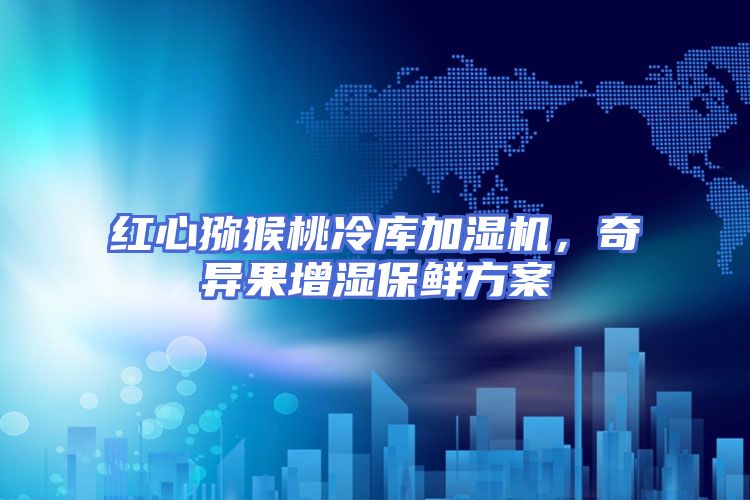 红心猕猴桃冷库加湿机，奇异果增湿保鲜方案