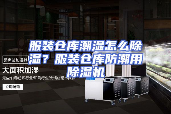 服装仓库潮湿怎么除湿？服装仓库防潮用除湿机
