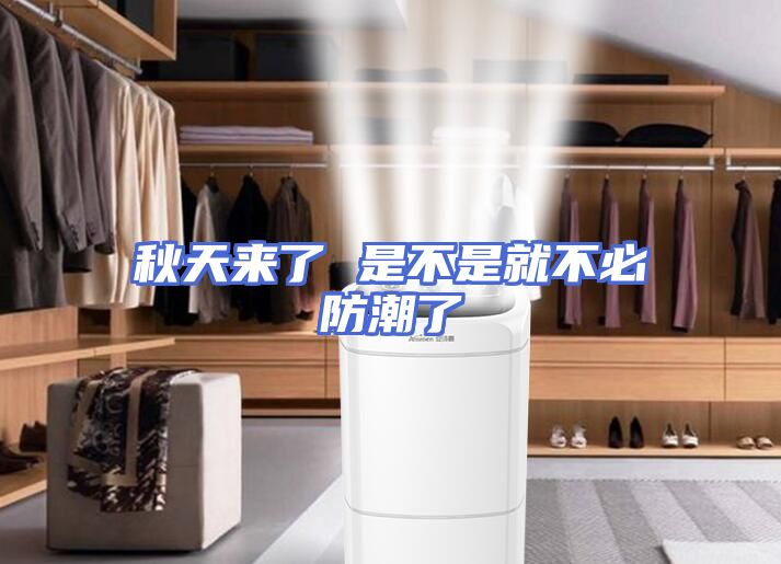 秋天来了 是不是就不必防潮了