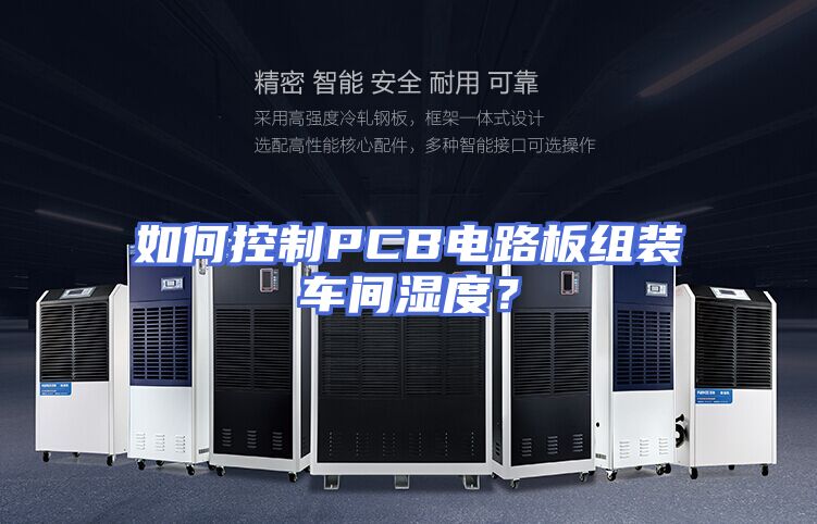 如何控制PCB电路板组装车间湿度？