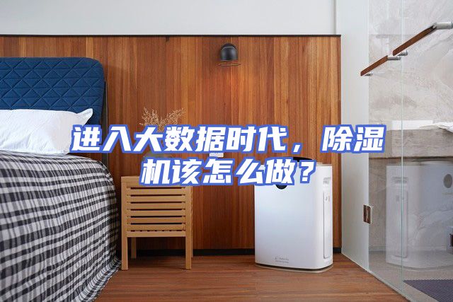 进入大数据时代，除湿机该怎么做？