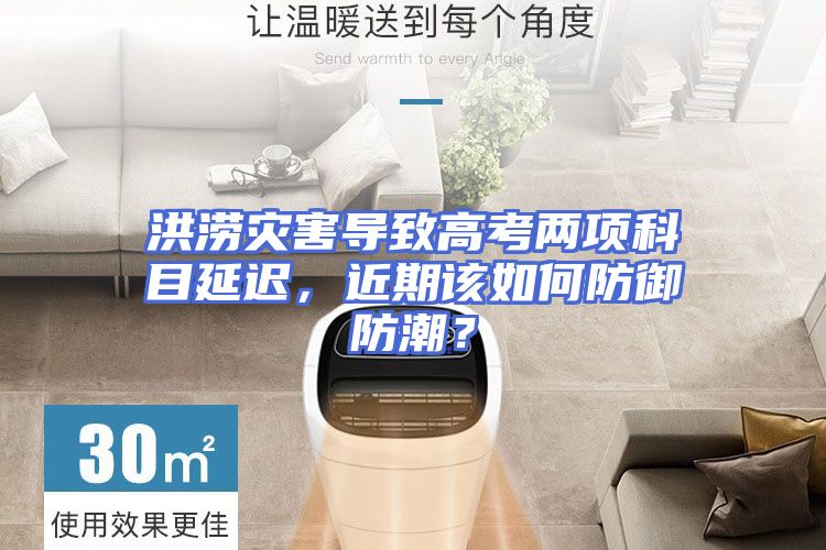 洪涝灾害导致高考两项科目延迟，近期该如何防御防潮？