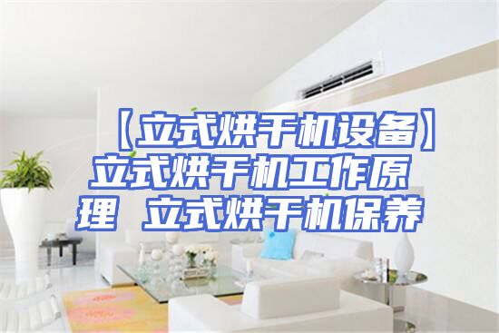 【立式烘干机设备】立式烘干机工作原理 立式烘干机保养