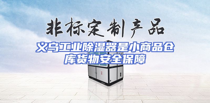 义乌工业除湿器是小商品仓库货物安全保障