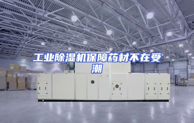 工业除湿机保障药材不在受潮