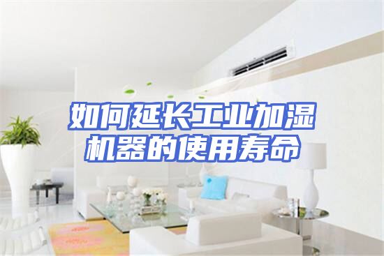 如何延长工业加湿机器的使用寿命