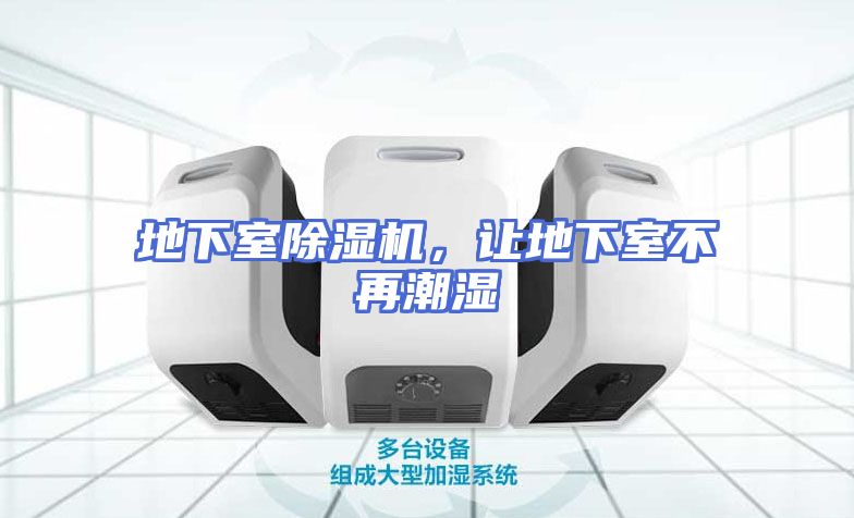 地下室除湿机，让地下室不再潮湿