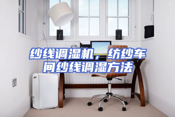 纱线调湿机，纺纱车间纱线调湿方法