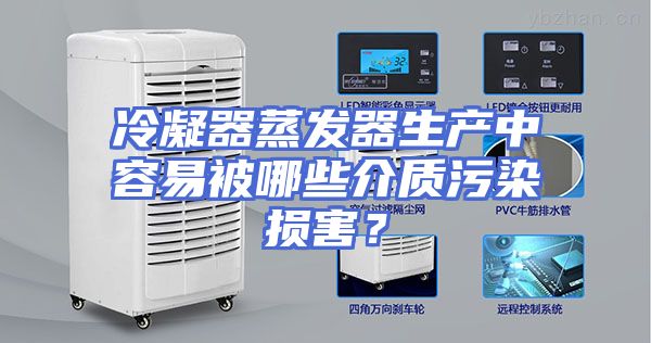 冷凝器蒸发器生产中容易被哪些介质污染损害？