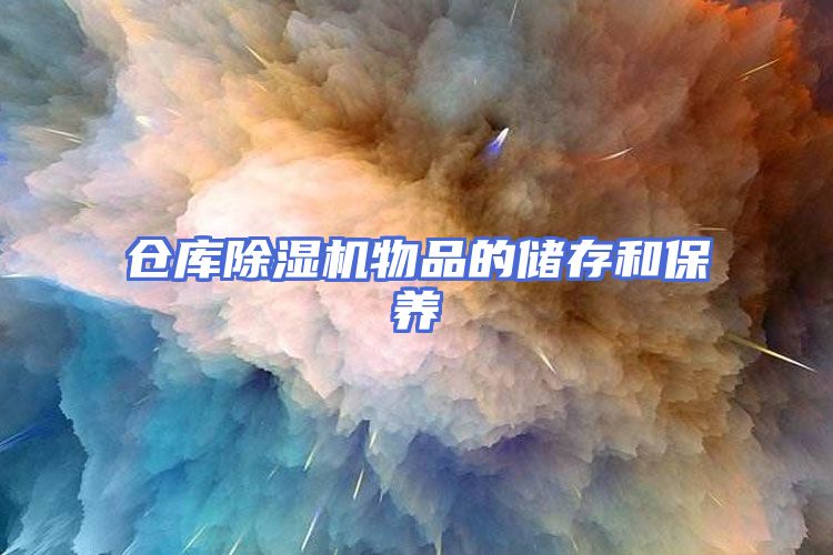 仓库除湿机物品的储存和保养