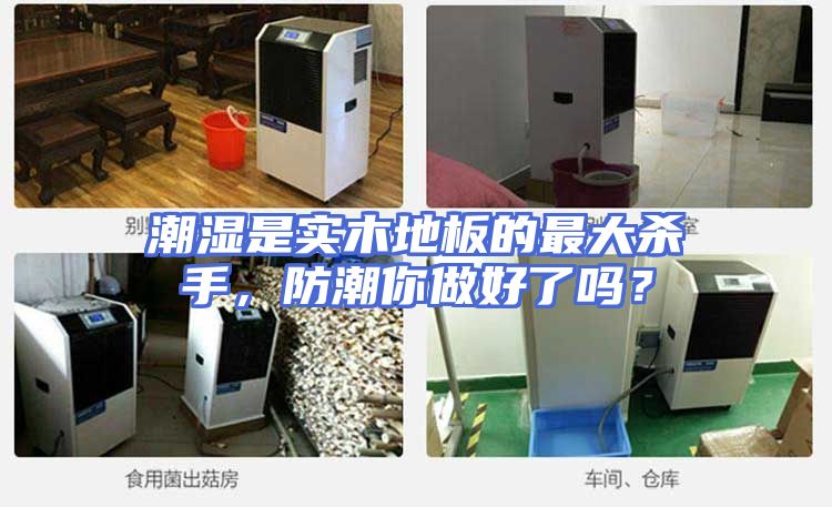 潮湿是实木地板的最大杀手，防潮你做好了吗？
