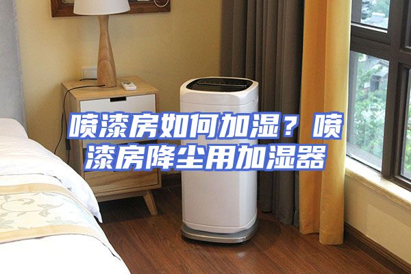 喷漆房如何加湿？喷漆房降尘用加湿器