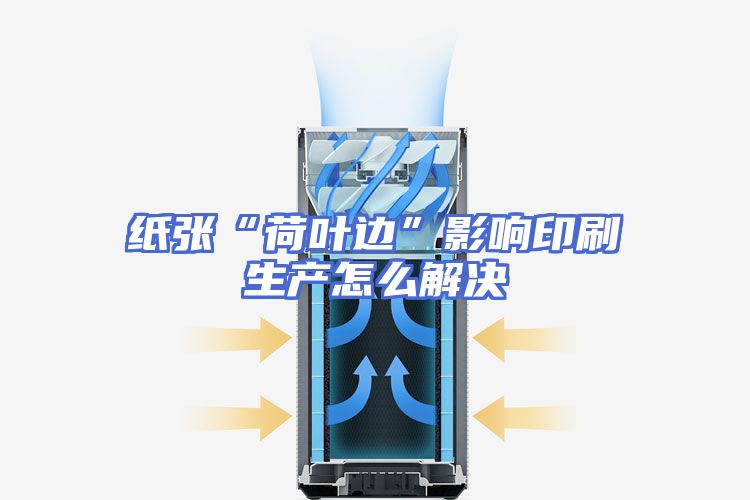 纸张“荷叶边”影响印刷生产怎么解决