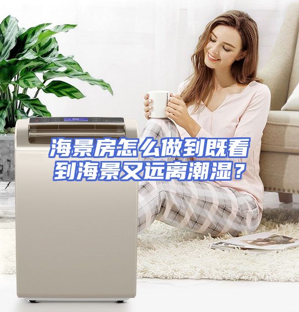 海景房怎么做到既看到海景又远离潮湿？