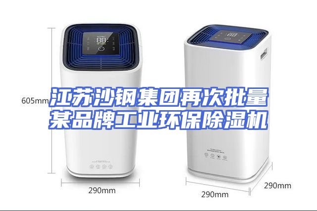 江苏沙钢集团再次批量某品牌工业环保除湿机