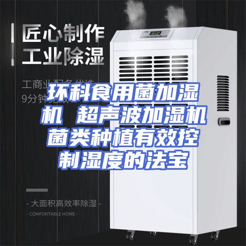 环科食用菌加湿机 超声波加湿机菌类种植有效控制湿度的法宝