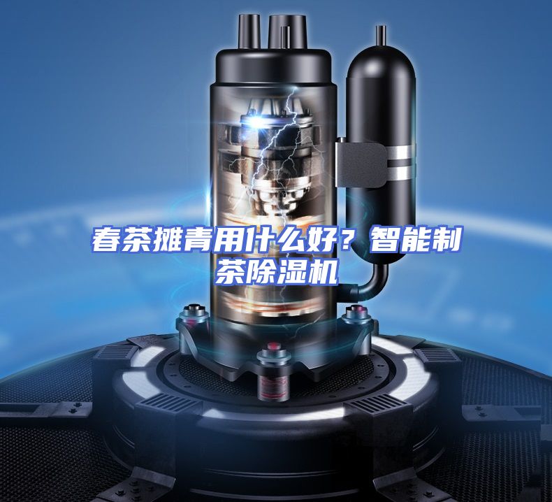 春茶摊青用什么好？智能制茶除湿机