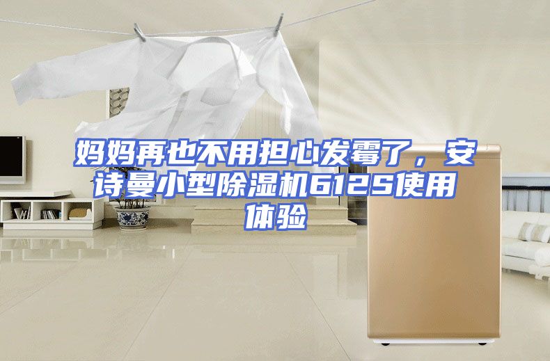 妈妈再也不用担心发霉了，安诗曼小型除湿机612S使用体验