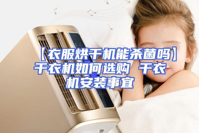 【衣服烘干机能杀菌吗】干衣机如何选购 干衣机安装事宜