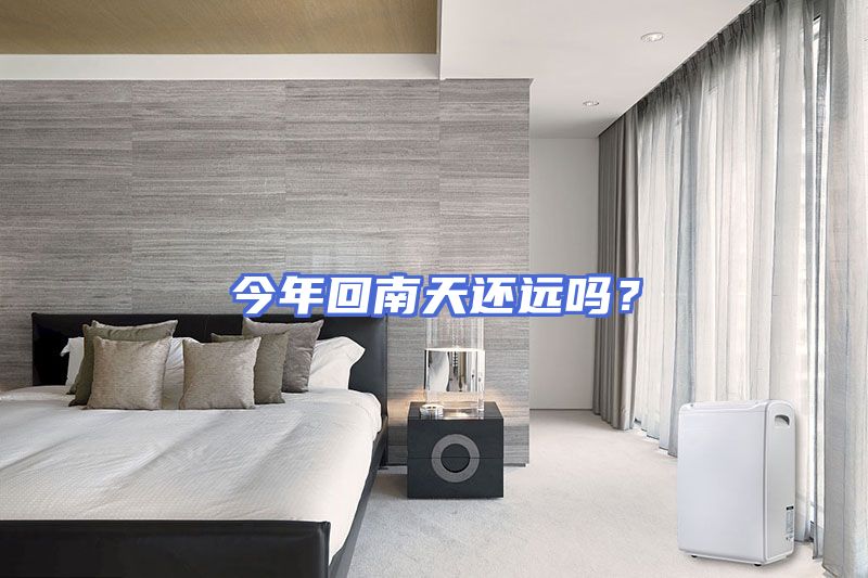 今年回南天还远吗？