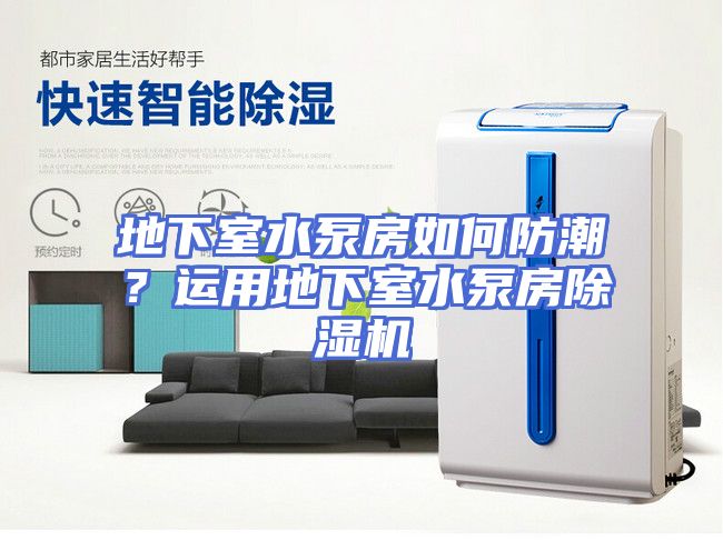 地下室水泵房如何防潮？运用地下室水泵房除湿机