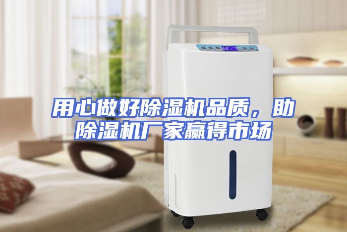 用心做好除湿机品质，助除湿机厂家赢得市场