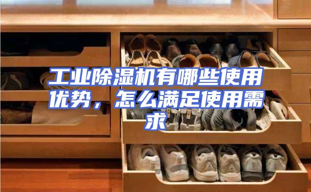 工业除湿机有哪些使用优势，怎么满足使用需求