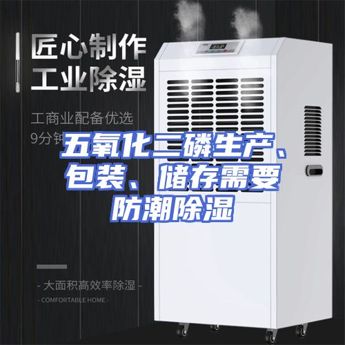 五氧化二磷生产、包装、储存需要防潮除湿