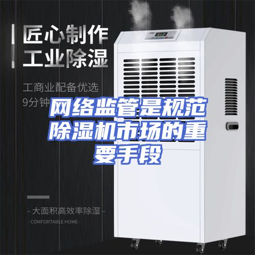 网络监管是规范除湿机市场的重要手段