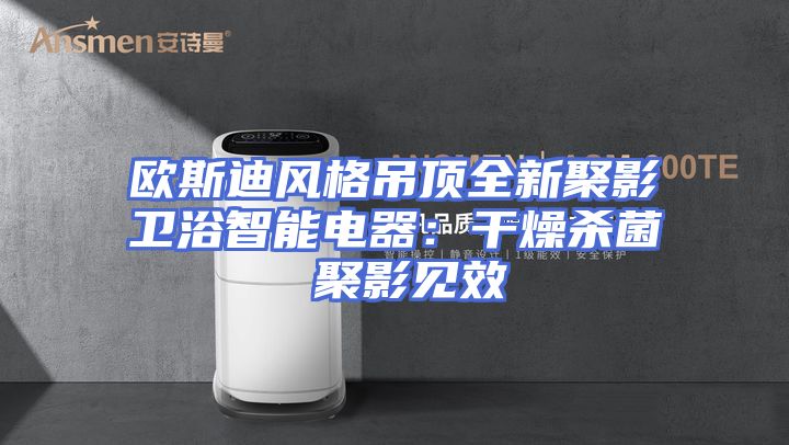 欧斯迪风格吊顶全新聚影卫浴智能电器：干燥杀菌 聚影见效