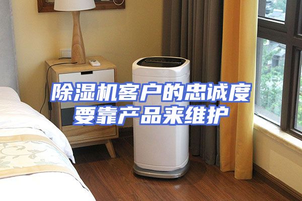 除湿机客户的忠诚度要靠产品来维护