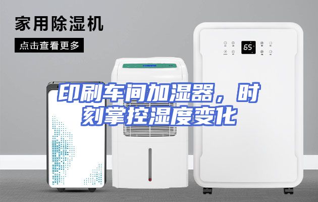 印刷车间加湿器，时刻掌控湿度变化