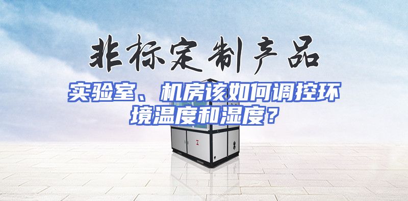 实验室、机房该如何调控环境温度和湿度？