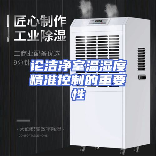 论洁净室温湿度精准控制的重要性
