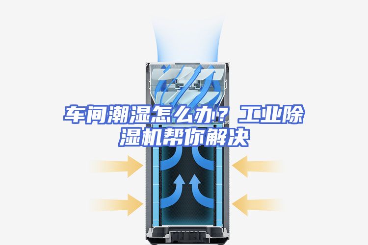 车间潮湿怎么办？工业除湿机帮你解决
