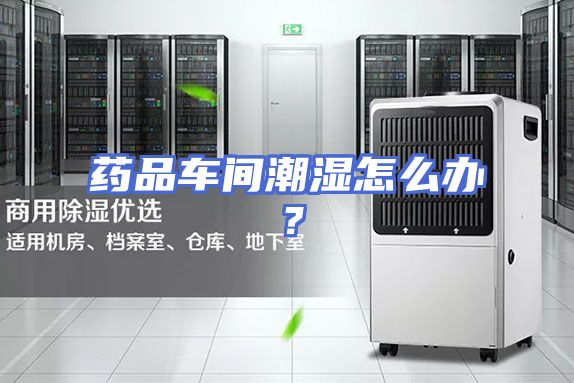 药品车间潮湿怎么办？