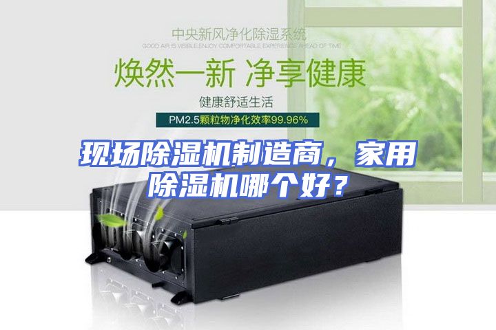 现场除湿机制造商，家用除湿机哪个好？