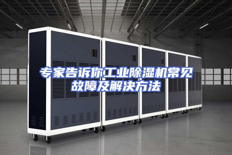 专家告诉你工业除湿机常见故障及解决方法
