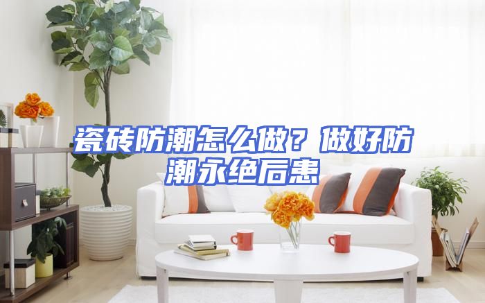 瓷砖防潮怎么做？做好防潮永绝后患