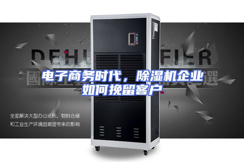 电子商务时代，除湿机企业如何挽留客户