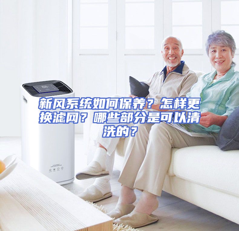 新风系统如何保养？怎样更换滤网？哪些部分是可以清洗的？
