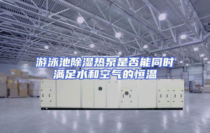 游泳池除湿热泵是否能同时满足水和空气的恒温