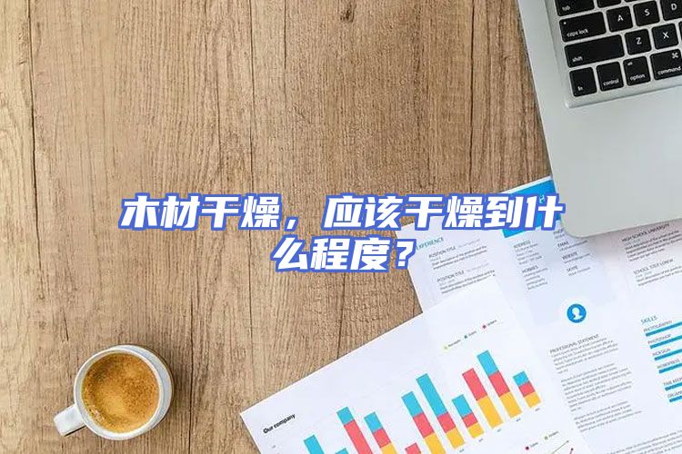 木材干燥，应该干燥到什么程度？
