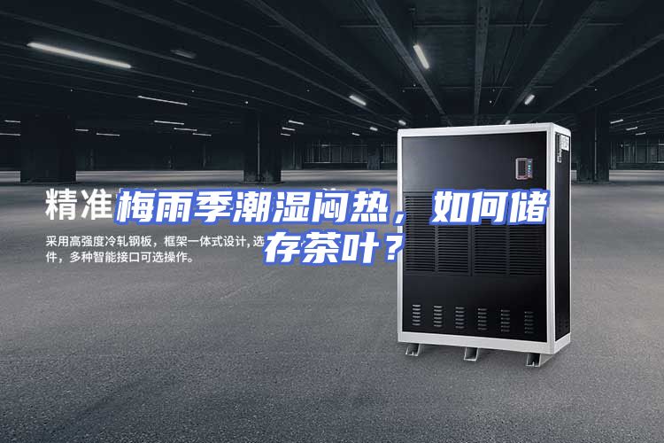 梅雨季潮湿闷热，如何储存茶叶？