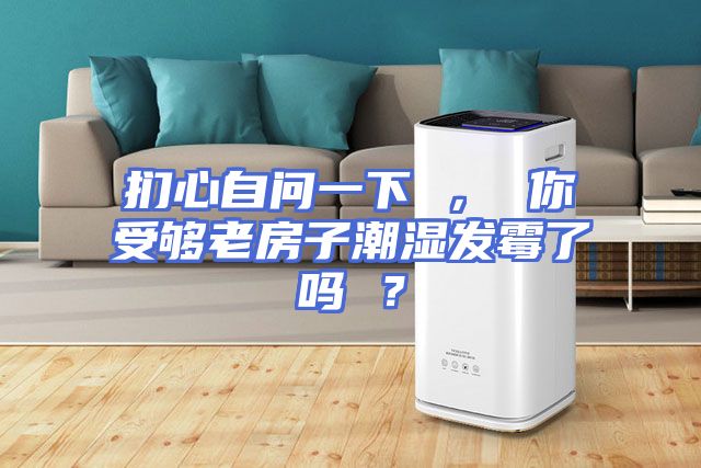扪心自问一下 ， 你受够老房子潮湿发霉了吗 ？