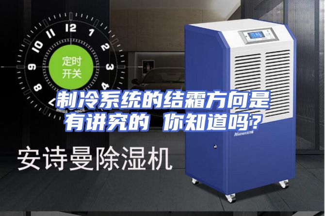 制冷系统的结霜方向是有讲究的 你知道吗？